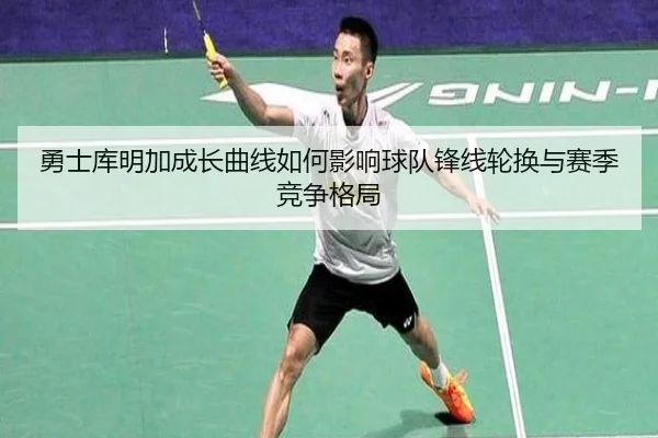 勇士库明加成长曲线如何影响球队锋线轮换与赛季竞争格局