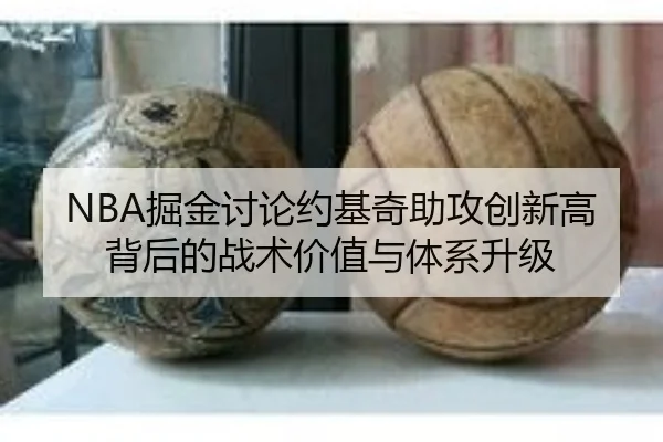 NBA掘金讨论约基奇助攻创新高背后的战术价值与体系升级