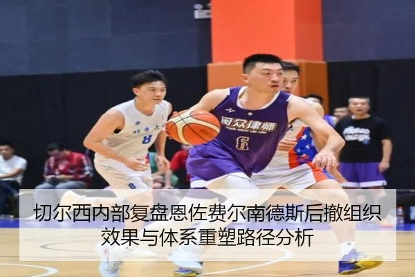 切尔西内部复盘恩佐费尔南德斯后撤组织效果与体系重塑路径分析