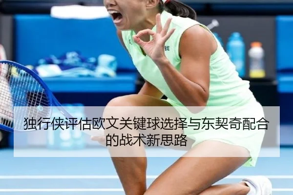 独行侠评估欧文关键球选择与东契奇配合的战术新思路