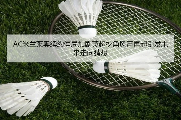 AC米兰莱奥续约僵局加剧英超挖角风声再起引发未来走向猜想