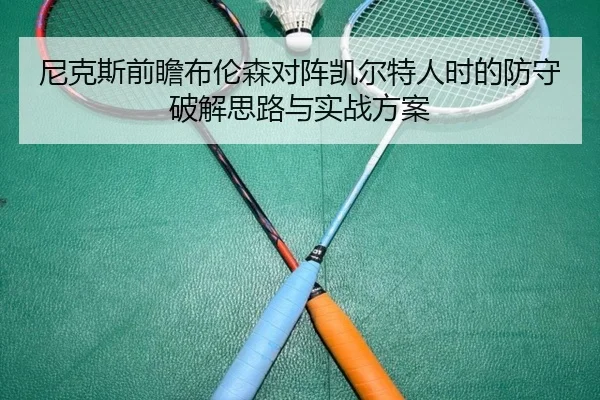 尼克斯前瞻布伦森对阵凯尔特人时的防守破解思路与实战方案
