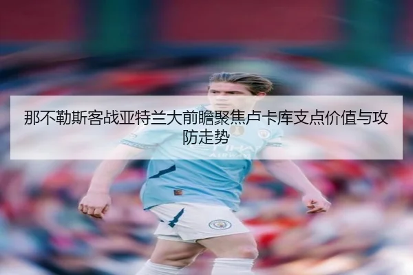 那不勒斯客战亚特兰大前瞻聚焦卢卡库支点价值与攻防走势